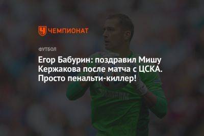 Егор Бабурин: поздравил Мишу Кержакова после матча с ЦСКА. Просто пенальти-киллер!