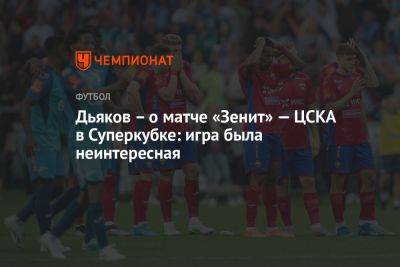 Дьяков – о матче «Зенит» — ЦСКА в Суперкубке: игра была неинтересная