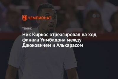 Ник Кирьос отреагировал на ход финала Уимблдона между Джоковичем и Алькарасом