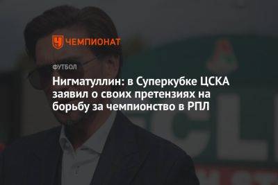 Нигматуллин: в Суперкубке ЦСКА заявил о своих претензиях на борьбу за чемпионство в РПЛ