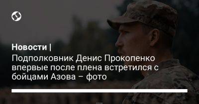 Новости | Подполковник Денис Прокопенко впервые после плена встретился с бойцами Азова – фото