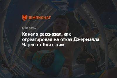 Альварес Сауль - Канело рассказал, как отреагировал на отказ Джермалла Чарло от боя с ним - championat.com - Мексика