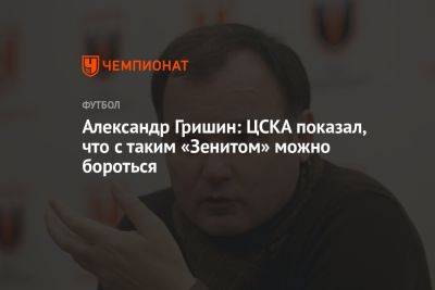 Александр Гришин: ЦСКА показал, что с таким «Зенитом» можно бороться