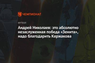 Андрей Николаев: это абсолютно незаслуженная победа «Зенита», надо благодарить Кержакова