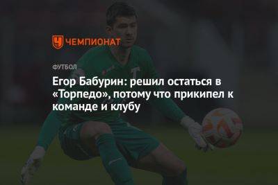 Егор Бабурин: решил остаться в «Торпедо», потому что прикипел к команде и клубу