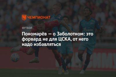 Пономарёв — о Заболотном: это форвард не для ЦСКА, от него надо избавляться