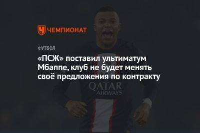 «ПСЖ» поставил ультиматум Мбаппе, клуб не будет менять своё предложения по контракту