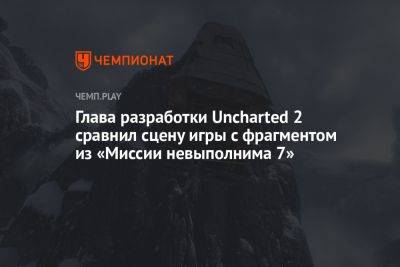 Глава разработки Uncharted 2 сравнил сцену игры с фрагментом из «Миссии невыполнима 7»