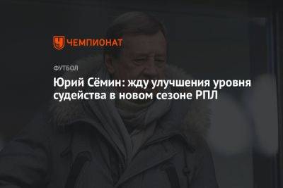 Юрий Сёмин: жду улучшения уровня судейства в новом сезоне РПЛ