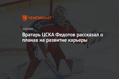 Вратарь ЦСКА Федотов рассказал о планах по развитию карьеры