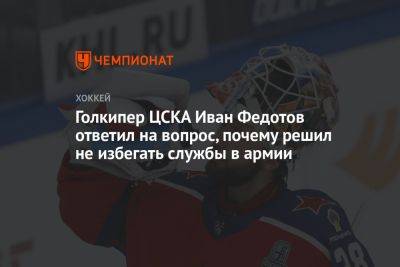 Голкипер ЦСКА Иван Федотов ответил на вопрос, почему решил не избегать службы в армии