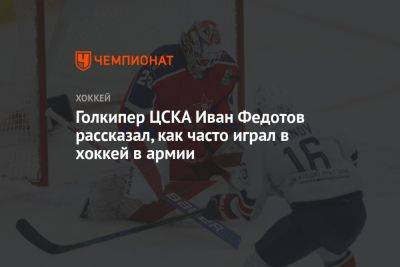 Голкипер ЦСКА Иван Федотов рассказал, как часто играл в хоккей в армии