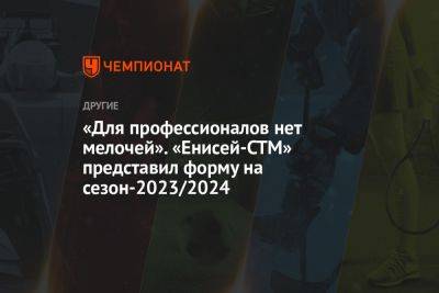 «Для профессионалов нет мелочей». «Енисей-СТМ» представил форму на сезон-2023/2024