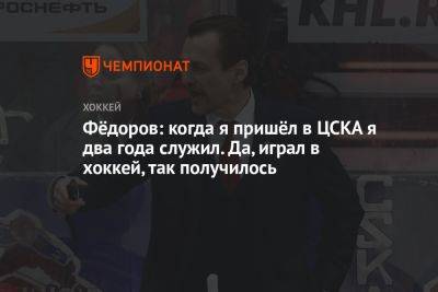 Фёдоров: когда я пришёл в ЦСКА я два года служил. Да, играл в хоккей, так получилось