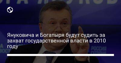 Януковича и Богатыря будут судить за захват государственной власти в 2010 году