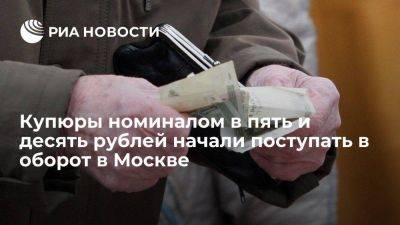ЦБ: банкноты номиналом в пять и десять рублей начали поступать в оборот в Москве и области