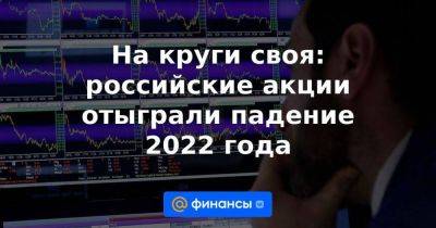 На круги своя: российские акции отыграли падение 2022 года