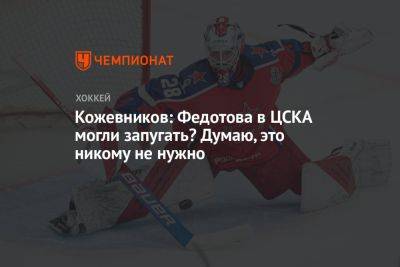 Кожевников: Федотова в ЦСКА могли запугать? Думаю, это никому не нужно