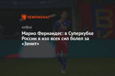 Марио Фернандес: в Суперкубке России я изо всех сил болел за «Зенит»