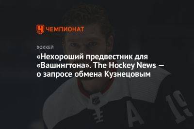 «Нехороший предвестник для «Вашингтона». The Hockey News — о запросе обмена Кузнецовым