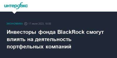 Инвесторы фонда BlackRock смогут влиять на деятельность портфельных компаний