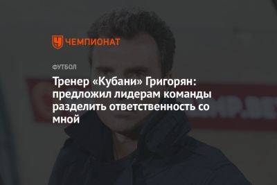 Тренер «Кубани» Григорян: предложил лидерам команды разделить ответственность со мной
