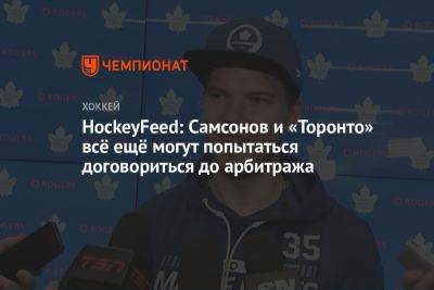 HockeyFeed: Самсонов и «Торонто» всё ещё могут попытаться договориться до арбитража