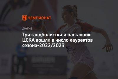 Три гандболистки и наставник ЦСКА вошли в число лауреатов сезона-2022/2023
