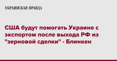 США будут помогать Украине с экспортом после выхода РФ из "зерновой сделки" - Блинкен