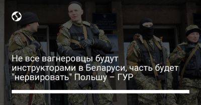 Не все вагнеровцы будут инструкторами в Беларуси, часть будет "нервировать" Польшу – ГУР