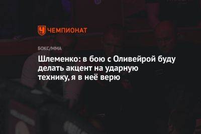 Шлеменко: в бою с Оливейрой буду делать акцент на ударную технику, я в неё верю