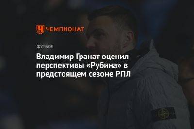 Владимир Гранат - Владимир Гранат оценил перспективы «Рубина» в предстоящем сезоне РПЛ - championat.com - Оренбург