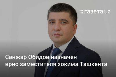 Санжар Обидов назначен врио заместителя хокима Ташкента