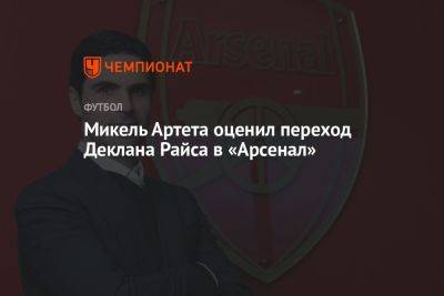 Микель Артета оценил переход Деклана Райса в «Арсенал»