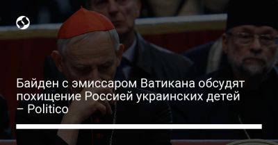 Байден с эмиссаром Ватикана обсудят похищение Россией украинских детей – Politico