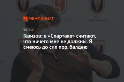 Газизов: в «Спартаке» считают, что ничего мне не должны. Я смеюсь до сих пор, балдею