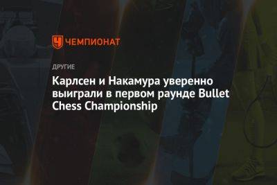 Карлсен и Накамура уверенно выиграли в первом раунде Bullet Chess Championship