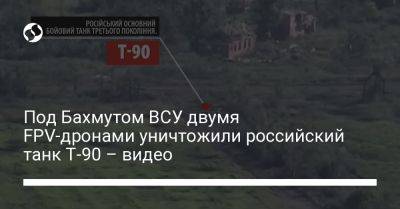 Под Бахмутом ВСУ двумя FPV-дронами уничтожили российский танк Т-90 – видео