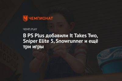 В PS Plus добавили It Takes Two, Sniper Elite 5, Snowrunner и ещё три игры
