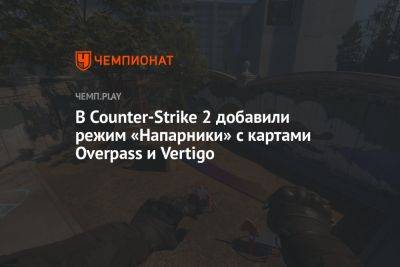 В Counter-Strike 2 добавили режим «Напарники» с картами Overpass и Vertigo