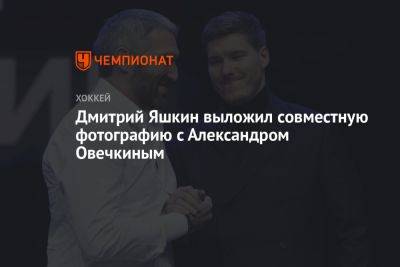 Дмитрий Яшкин выложил совместную фотографию с Александром Овечкиным