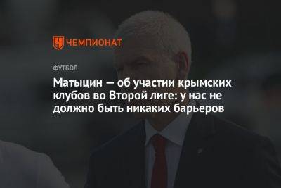 Матыцин — об участии крымских клубов во Второй лиге: у нас не должно быть никаких барьеров