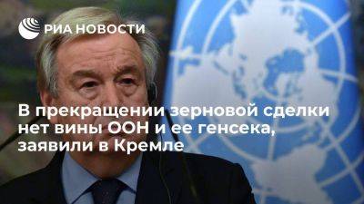 Песков: в прекращении зерновой сделки нет вины генсека ООН, Россия высоко ценит его усилия