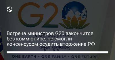 Встреча министров G20 закончится без коммюнике: не смогли консенсусом осудить вторжение РФ