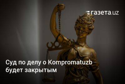 Суд по делу о Kompromatuzb будет закрытым