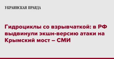 Гидроциклы со взрывчаткой: в РФ выдвинули экшн-версию атаки на Крымский мост – СМИ