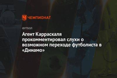 Агент Карраскаля прокомментировал слухи о возможном переходе футболиста в «Динамо»