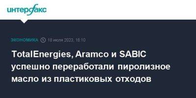 TotalEnergies, Aramco и SABIC успешно переработали пиролизное масло из пластиковых отходов - smartmoney.one - Москва - Франция - Саудовская Аравия