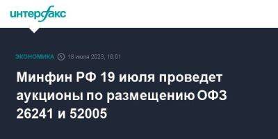 Минфин РФ 19 июля проведет аукционы по размещению ОФЗ 26241 и 52005