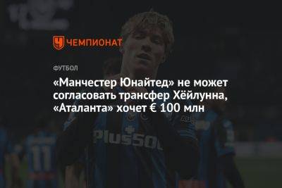 «Манчестер Юнайтед» не может согласовать трансфер Хёйлунна, «Аталанта» хочет € 100 млн